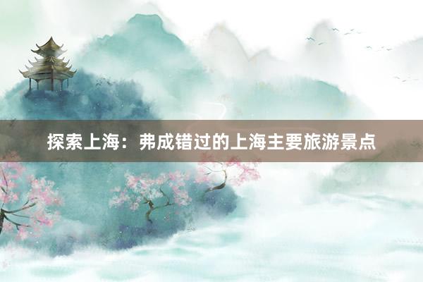 探索上海：弗成错过的上海主要旅游景点