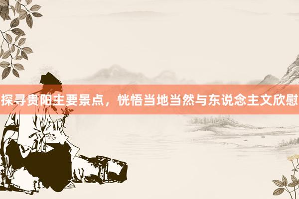 探寻贵阳主要景点，恍悟当地当然与东说念主文欣慰