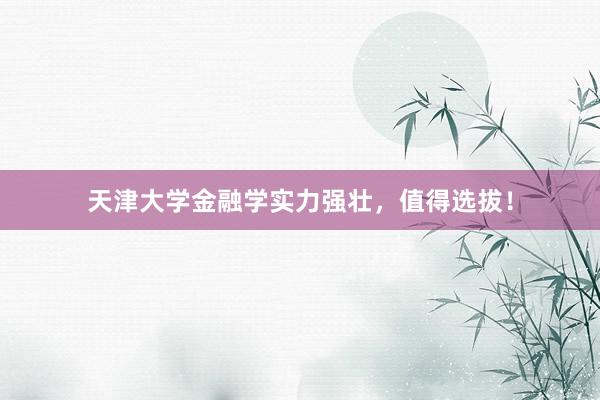 天津大学金融学实力强壮，值得选拔！