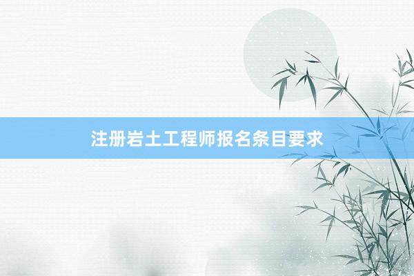 注册岩土工程师报名条目要求
