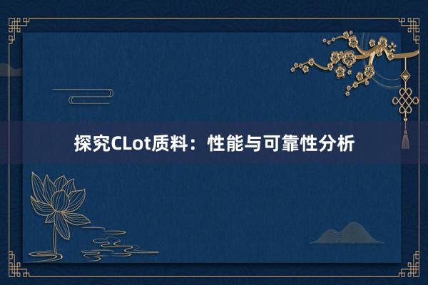探究CLot质料：性能与可靠性分析