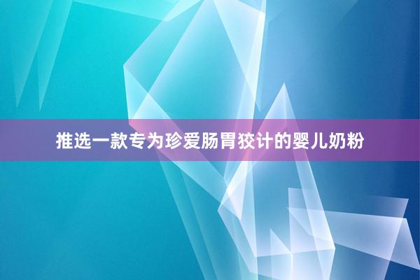 推选一款专为珍爱肠胃狡计的婴儿奶粉