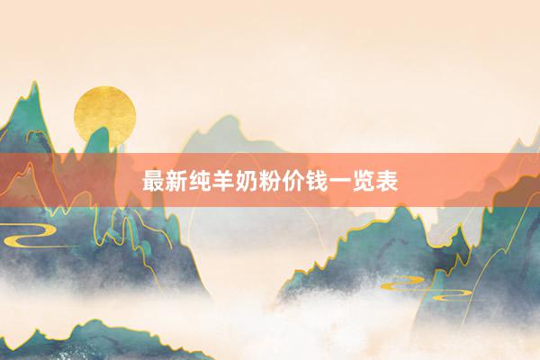 最新纯羊奶粉价钱一览表
