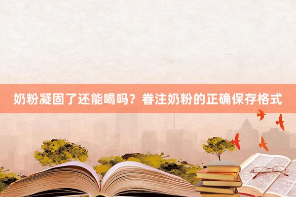 奶粉凝固了还能喝吗？眷注奶粉的正确保存格式