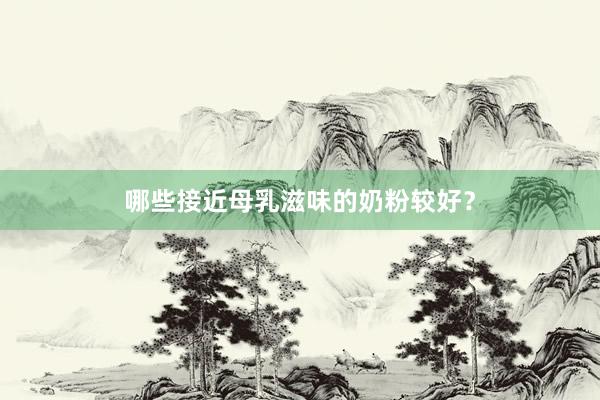 哪些接近母乳滋味的奶粉较好？