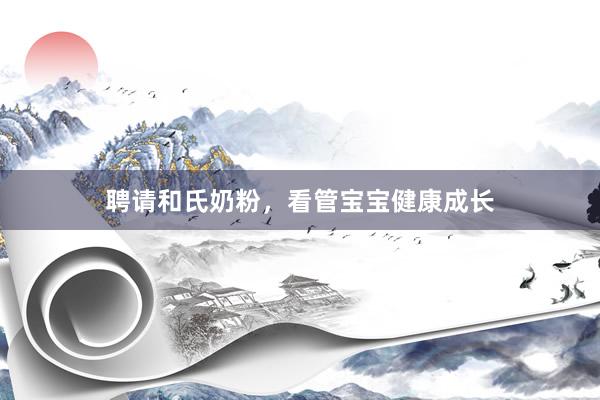聘请和氏奶粉，看管宝宝健康成长