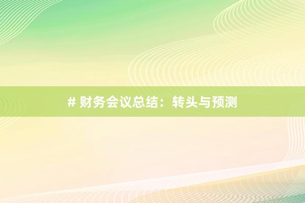# 财务会议总结：转头与预测